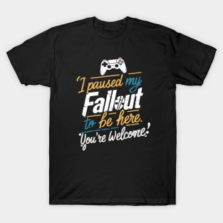 I paused my Fallout to be here. You're welcome T-Shirt